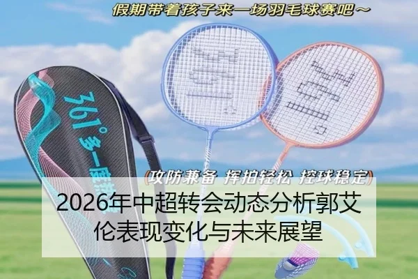 2026年中超转会动态分析郭艾伦表现变化与未来展望